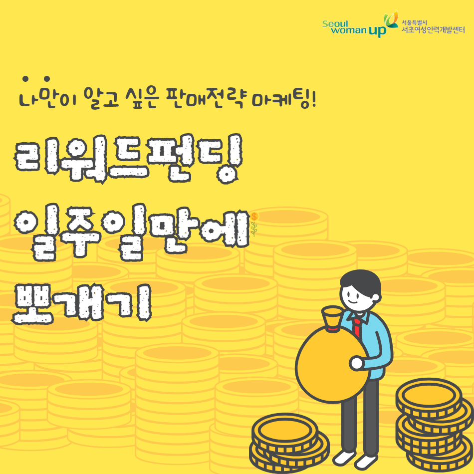 Seoul woman up
서울특별시 서초여성인력개발센터
나만이 알고 싶은 판매전략 마케팅!
리워드편 일주일만에 뽀개기

