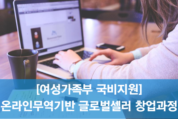 [여성가족부 국비지원] 온라인무역기반 글로벌셀러 창업과정