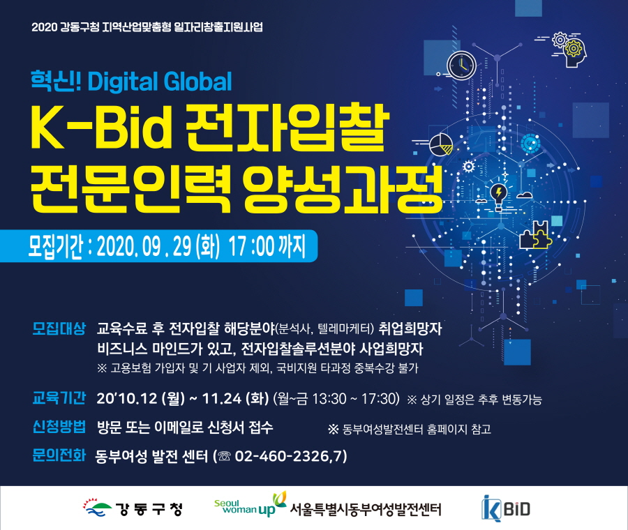 
2020 강동구청 역산업맞춤형 일그리창출원사업
GALI! Digital Global
K-Bid 전자입찰 전문인력 양성과정
모집기간 : 2020. 09.29 (화) 17:00 까지 )
모집대상 교육수료 후 전자입찰 해당분야(분석사, 텔레마케터) 취업희망자
비즈니스 마인드가 있고, 전자입찰솔루션분야 사업희망자 ※ 고용보험 가입자 및 기 사업자 제외, 국비지원 타과정 중복수강 불가
교육기간 2010.12 (월) ~ 11.24 (화) (월~금 13:30 ~ 17:30) ※ 상기 일정은 추후 변동가능)
신청방법 방문 또는 이메일로 신청서 접수 ※ 동부여성발전센터 홈페이지 참고 , 문의전화 동부여성 발전 센터 (☏ 02-460-2326,7)]
강동구청
SSGmanup 서울특별시동부여성발전센터
KBiD
