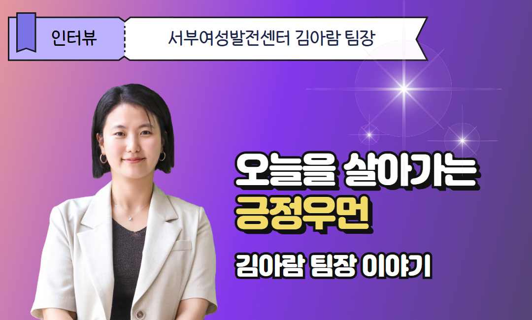 오늘을 살아가는 긍정우먼_서부여성발전센터 김아람 팀장 인터뷰